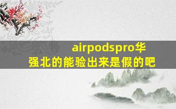 airpodspro华强北的能验出来是假的吧