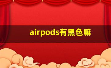 airpods有黑色嘛