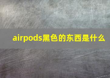 airpods黑色的东西是什么