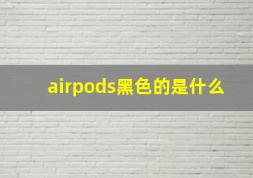 airpods黑色的是什么