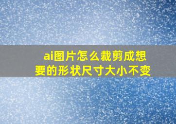 ai图片怎么裁剪成想要的形状尺寸大小不变