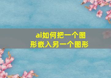 ai如何把一个图形嵌入另一个图形