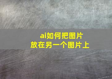 ai如何把图片放在另一个图片上