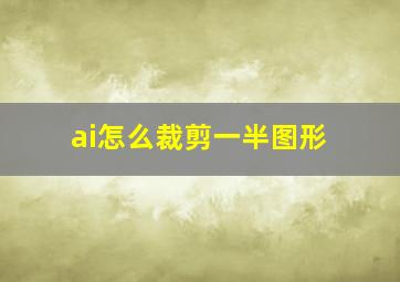 ai怎么裁剪一半图形