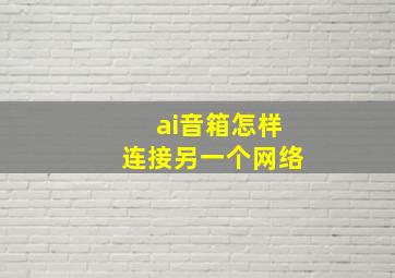 ai音箱怎样连接另一个网络