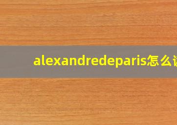 alexandredeparis怎么读