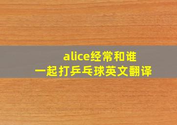 alice经常和谁一起打乒乓球英文翻译