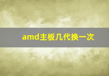 amd主板几代换一次