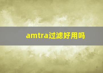 amtra过滤好用吗