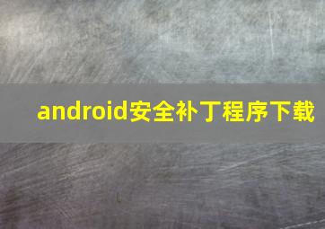 android安全补丁程序下载