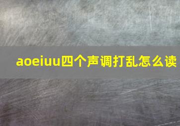 aoeiuu四个声调打乱怎么读