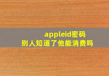 appleid密码别人知道了他能消费吗