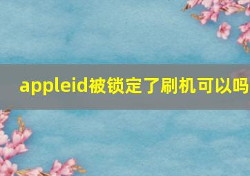 appleid被锁定了刷机可以吗