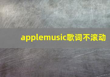 applemusic歌词不滚动