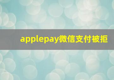 applepay微信支付被拒