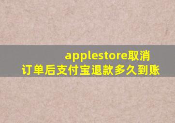 applestore取消订单后支付宝退款多久到账