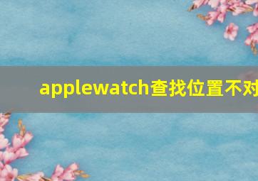 applewatch查找位置不对