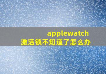 applewatch激活锁不知道了怎么办