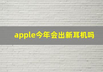 apple今年会出新耳机吗