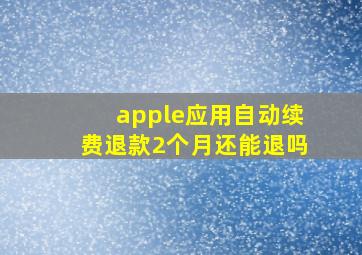 apple应用自动续费退款2个月还能退吗