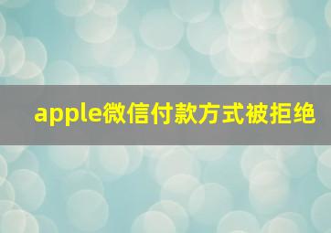 apple微信付款方式被拒绝