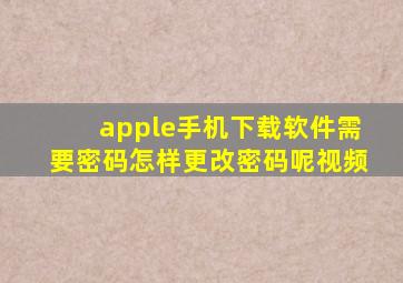 apple手机下载软件需要密码怎样更改密码呢视频