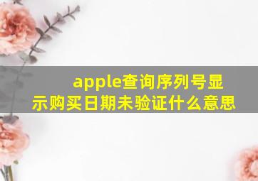 apple查询序列号显示购买日期未验证什么意思