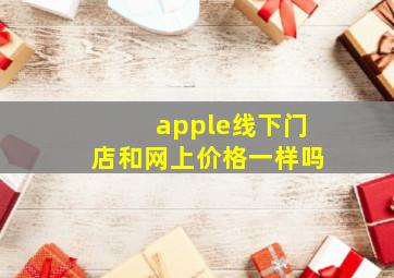 apple线下门店和网上价格一样吗