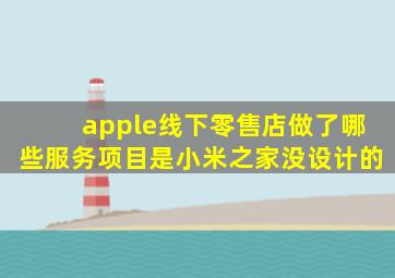 apple线下零售店做了哪些服务项目是小米之家没设计的