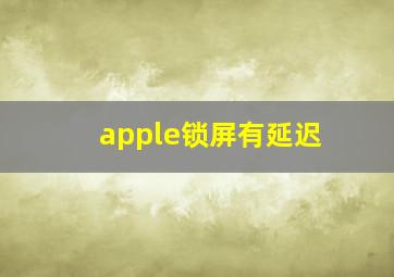 apple锁屏有延迟