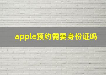 apple预约需要身份证吗