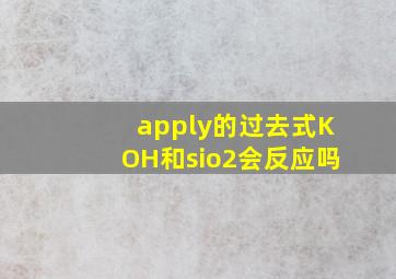 apply的过去式KOH和sio2会反应吗