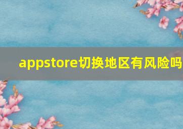 appstore切换地区有风险吗