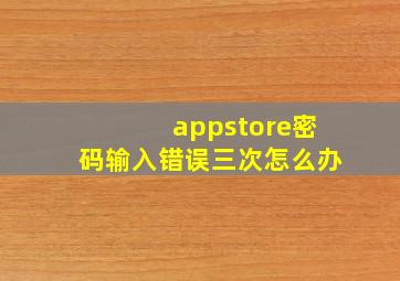 appstore密码输入错误三次怎么办