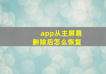 app从主屏幕删除后怎么恢复