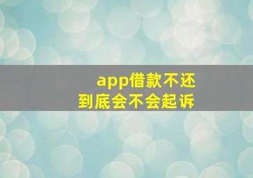 app借款不还到底会不会起诉