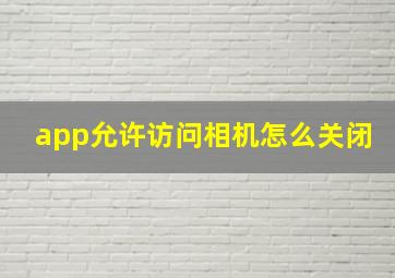 app允许访问相机怎么关闭