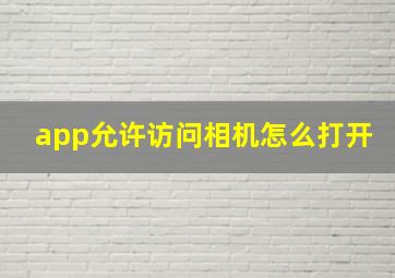 app允许访问相机怎么打开