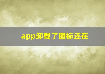 app卸载了图标还在