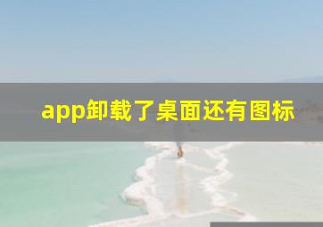 app卸载了桌面还有图标