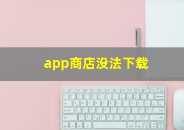 app商店没法下载