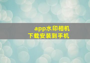 app水印相机下载安装到手机