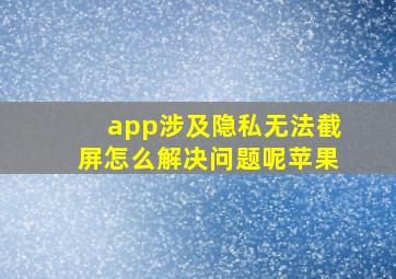 app涉及隐私无法截屏怎么解决问题呢苹果