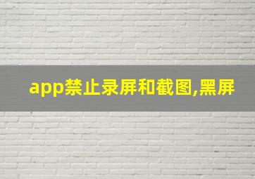 app禁止录屏和截图,黑屏