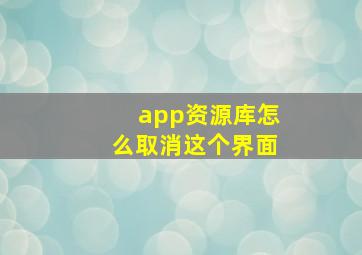 app资源库怎么取消这个界面