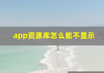 app资源库怎么能不显示