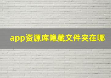 app资源库隐藏文件夹在哪