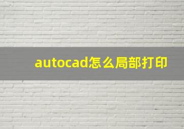 autocad怎么局部打印