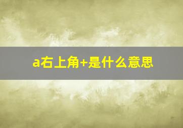 a右上角+是什么意思