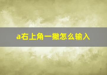 a右上角一撇怎么输入